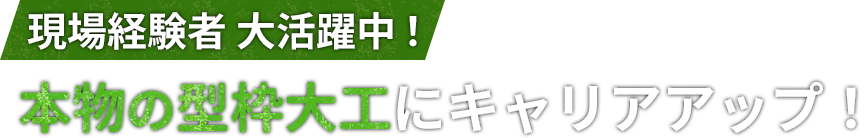  現場経験者 大活躍中！ 本物の型枠大工にキャリアアップ！